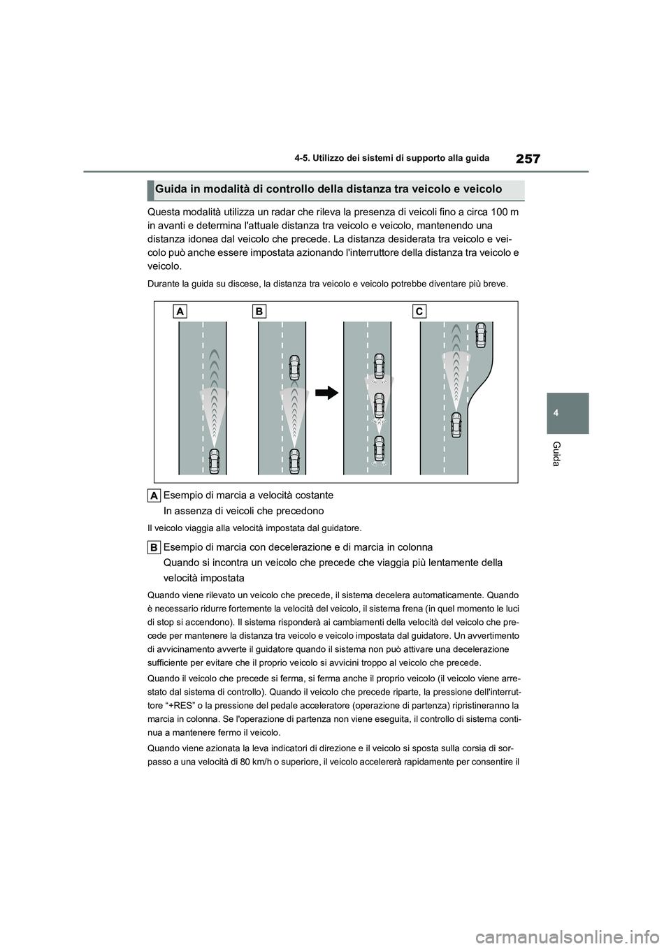 TOYOTA HIGHLANDER 2023  Manuale duso (in Italian) 257
4 
4-5. Utilizzo dei sistemi di supporto alla guida
Guida
Questa modalità utilizza un radar che rileva la presenza di veicoli fino a circa 100 m  
in avanti e determina lattuale distanza tra vei