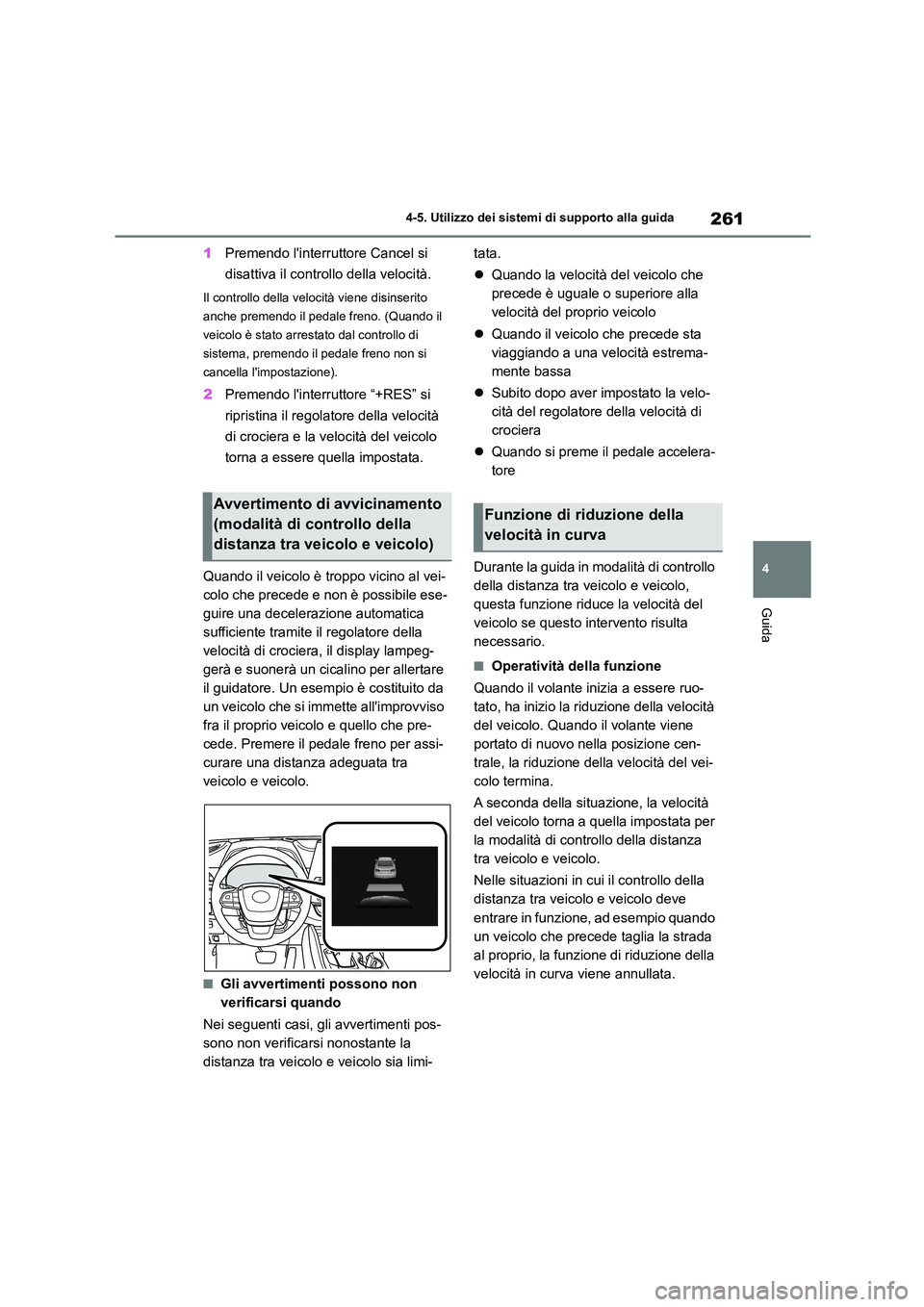 TOYOTA HIGHLANDER 2023  Manuale duso (in Italian) 261
4 
4-5. Utilizzo dei sistemi di supporto alla guida
Guida
1 Premendo linterruttore Cancel si  
disattiva il controllo della velocità.
Il controllo della velocità viene disinserito  
anche preme