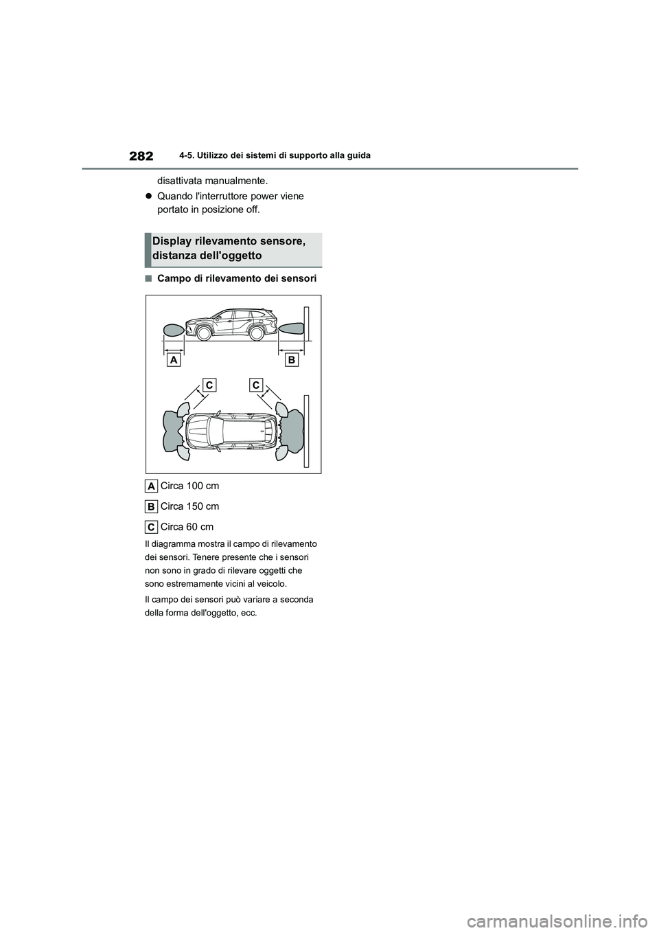 TOYOTA HIGHLANDER 2023  Manuale duso (in Italian) 2824-5. Utilizzo dei sistemi di supporto alla guida
disattivata manualmente. 
 Quando linterruttore power viene  
portato in posizione off.
■Campo di rilevamento dei sensori 
Circa 100 cm 
Circa
