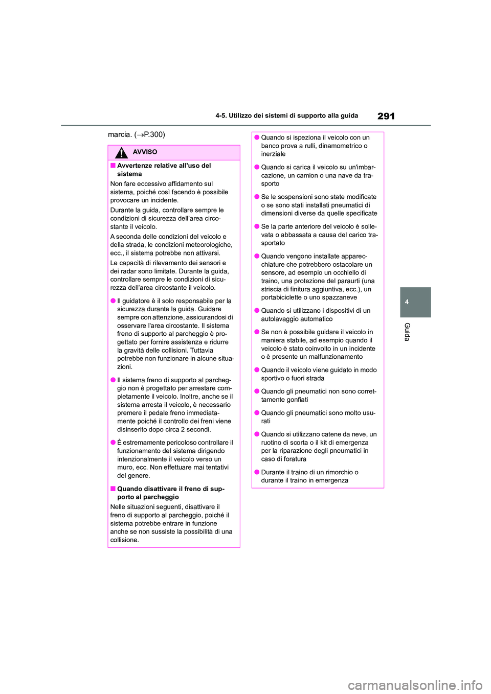 TOYOTA HIGHLANDER 2023  Manuale duso (in Italian) 291
4 
4-5. Utilizzo dei sistemi di supporto alla guida
Guida
marcia. ( P.300)
AVVISO
■Avvertenze relative alluso del  
sistema 
Non fare eccessivo affidamento sul  sistema, poiché così facend