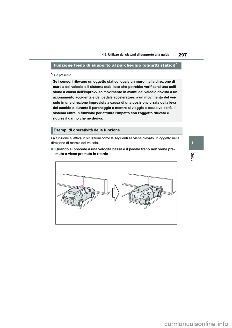 TOYOTA HIGHLANDER 2023  Manuale duso (in Italian) 297
4 
4-5. Utilizzo dei sistemi di supporto alla guida
Guida
*: Se presente
La funzione si attiva in situazioni come le seguenti se viene rilevato un oggetto nella  
direzione di marcia del veicolo.
