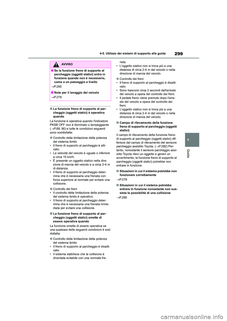 TOYOTA HIGHLANDER 2023  Manuale duso (in Italian) 299
4 
4-5. Utilizzo dei sistemi di supporto alla guida
Guida
■La funzione freno di supporto al par- 
cheggio (oggetti statici) è operativa 
quando 
La funzione è operativa quando lindicatore  PK