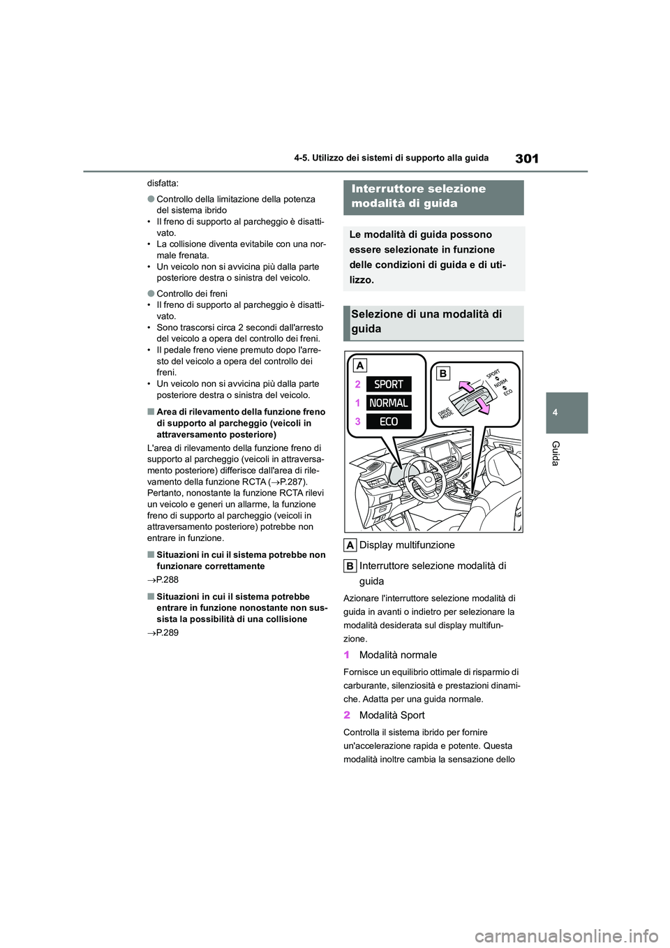 TOYOTA HIGHLANDER 2023  Manuale duso (in Italian) 301
4 
4-5. Utilizzo dei sistemi di supporto alla guida
Guida
disfatta:
●Controllo della limitazione della potenza  
del sistema ibrido • Il freno di supporto al parcheggio è disatti- 
vato.
• 