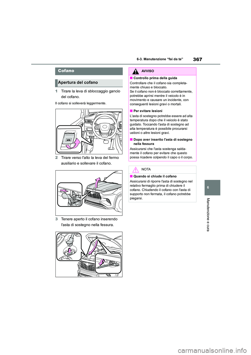 TOYOTA HIGHLANDER 2023  Manuale duso (in Italian) 367
6 
6-3. Manutenzione “fai da te”
Manutenzione e cura
1 Tirare la leva di sbloccaggio gancio  
del cofano.
Il cofano si solleverà leggermente.
2 Tirare verso lalto la leva del fermo  
ausilia
