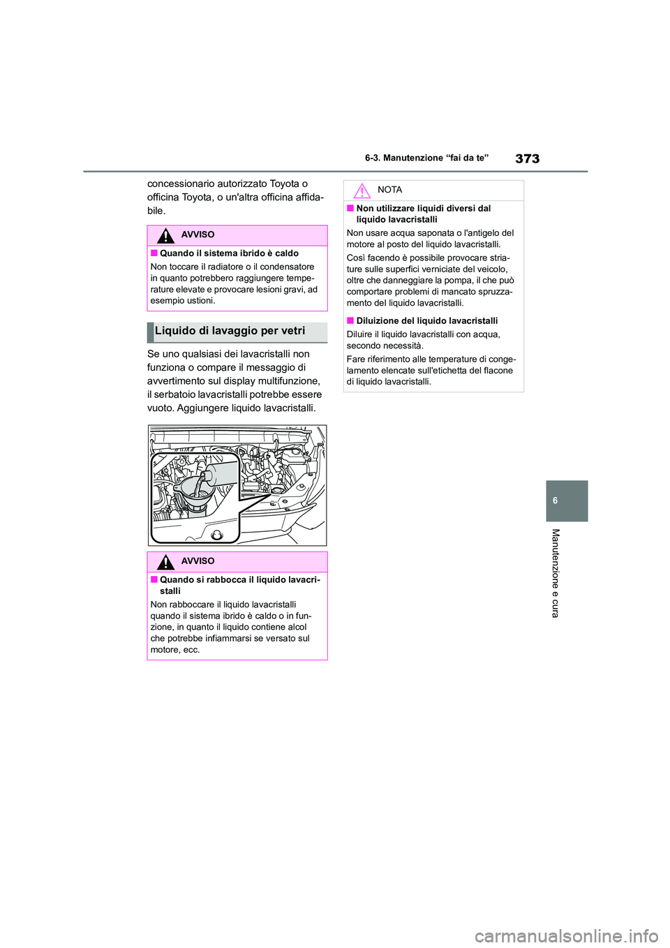 TOYOTA HIGHLANDER 2023  Manuale duso (in Italian) 373
6 
6-3. Manutenzione “fai da te”
Manutenzione e cura
concessionario autorizzato Toyota o  
officina Toyota, o unaltra officina affida-
bile. 
Se uno qualsiasi dei lavacristalli non  
funziona