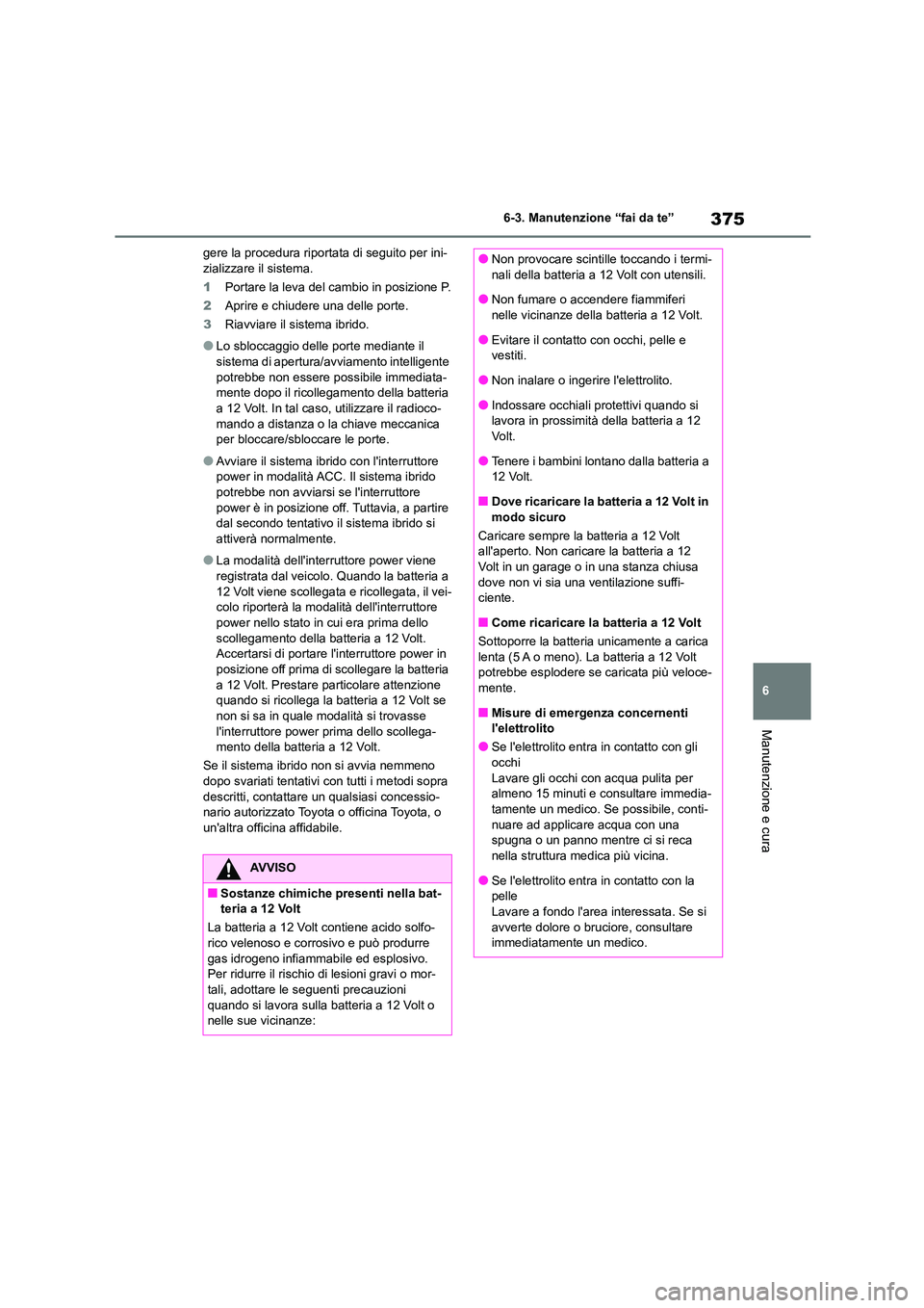 TOYOTA HIGHLANDER 2023  Manuale duso (in Italian) 375
6 
6-3. Manutenzione “fai da te”
Manutenzione e cura
gere la procedura riportata di seguito per ini- zializzare il sistema. 
1 Portare la leva del cambio in posizione P. 
2 Aprire e chiudere u