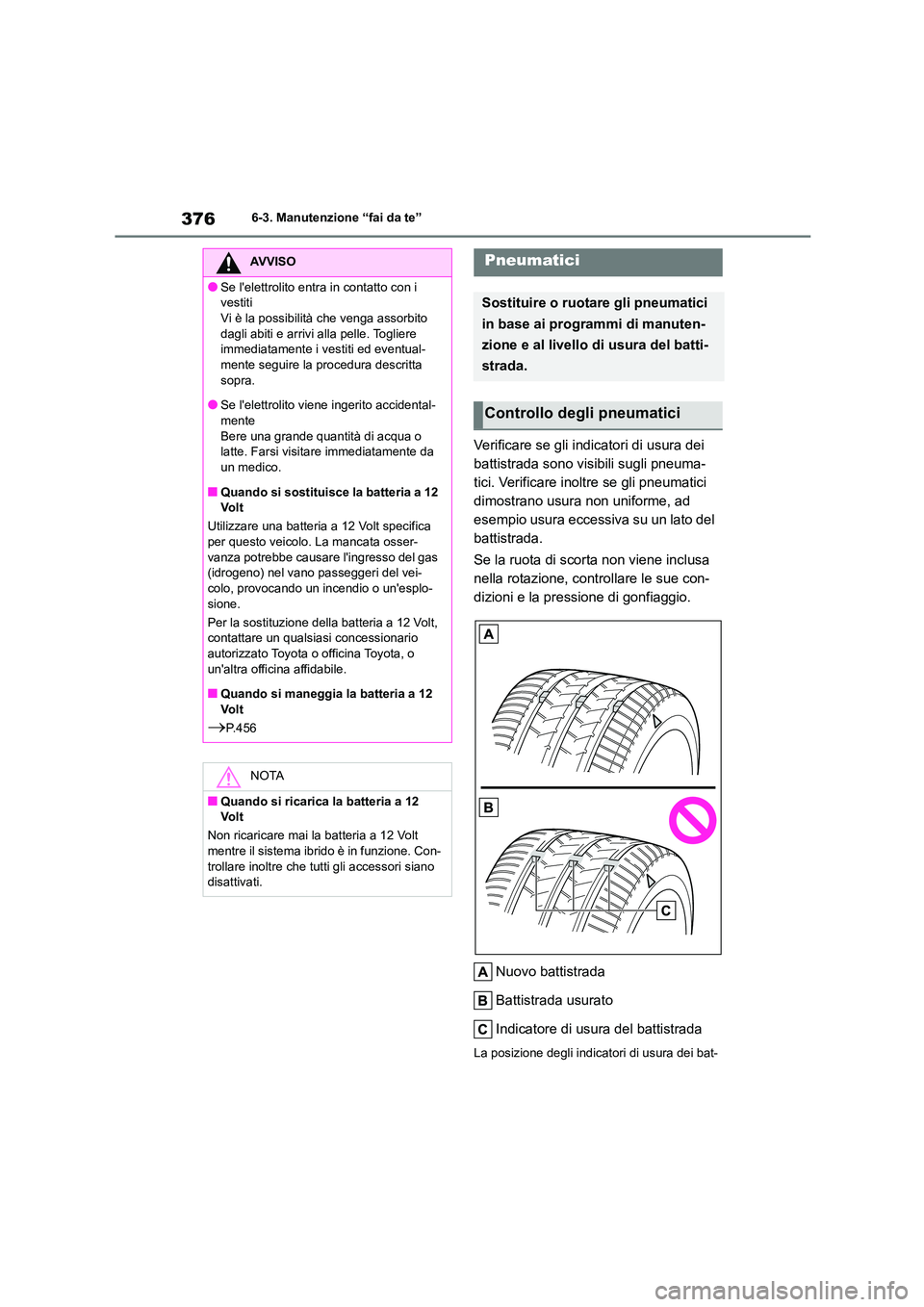 TOYOTA HIGHLANDER 2023  Manuale duso (in Italian) 3766-3. Manutenzione “fai da te”
Verificare se gli indicatori di usura dei  
battistrada sono visibili sugli pneuma-
tici. Verificare inoltre se gli pneumatici 
dimostrano usura non uniforme, ad 

