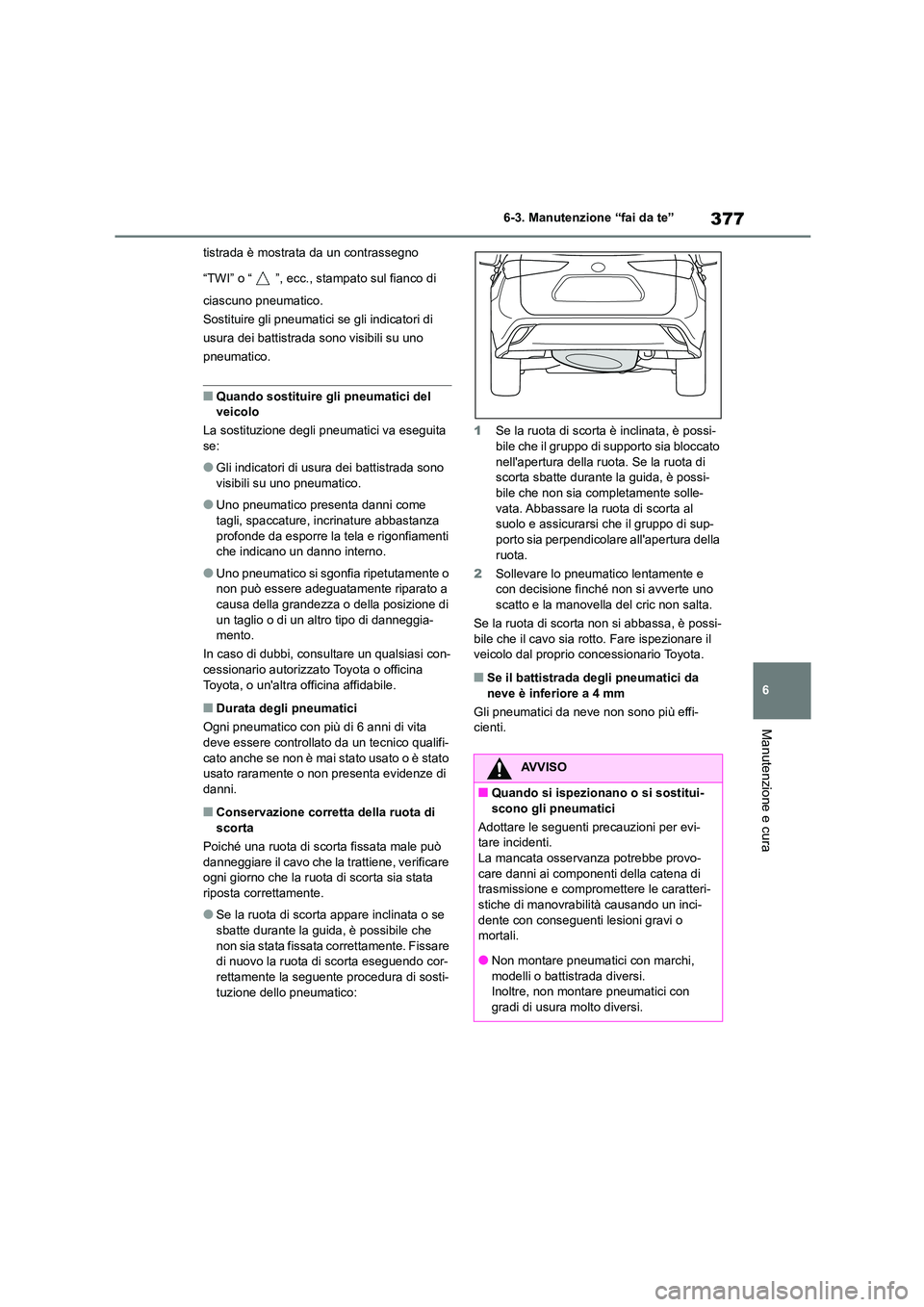 TOYOTA HIGHLANDER 2023  Manuale duso (in Italian) 377
6 
6-3. Manutenzione “fai da te”
Manutenzione e cura
tistrada è mostrata da un contrassegno  
“TWI” o “ ”, ecc., stampato sul fianco di  
ciascuno pneumatico. 
Sostituire gli pneumati