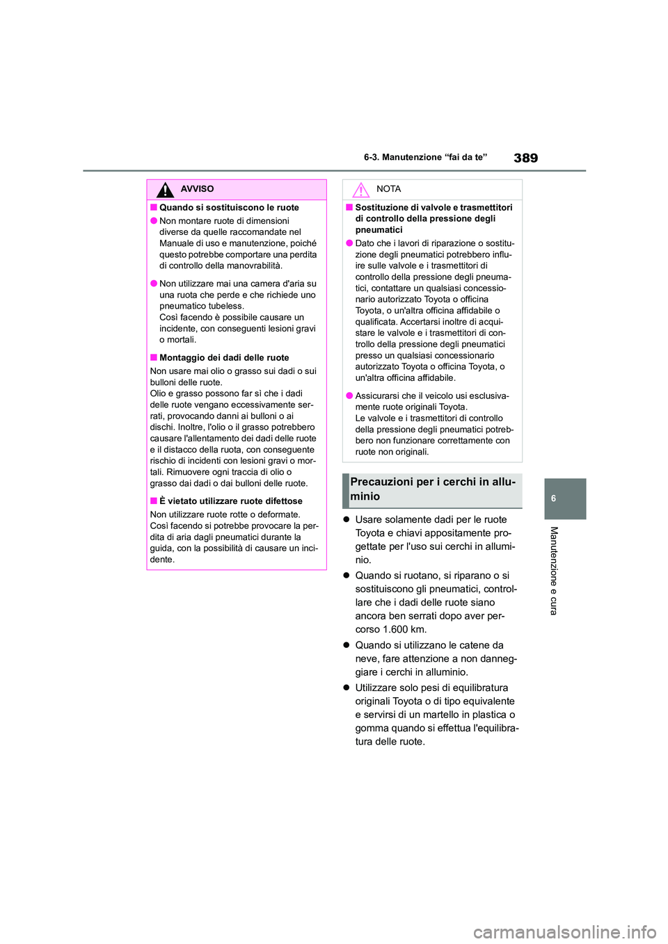 TOYOTA HIGHLANDER 2023  Manuale duso (in Italian) 389
6 
6-3. Manutenzione “fai da te”
Manutenzione e cura Usare solamente dadi per le ruote  
Toyota e chiavi appositamente pro-
gettate per luso sui cerchi in allumi-
nio. 
 Quando si ruota