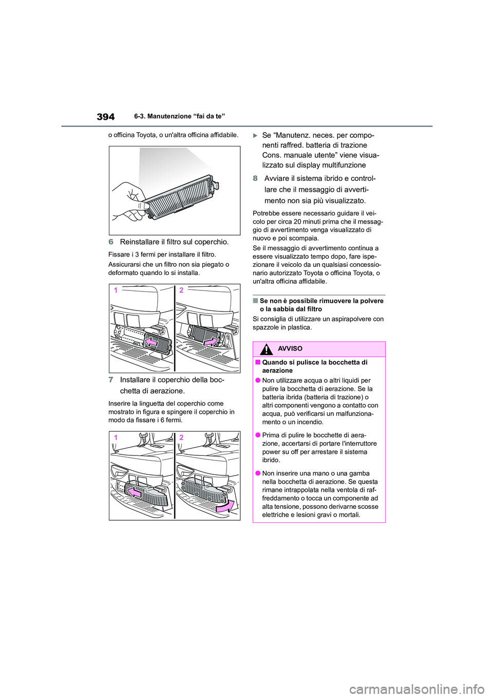TOYOTA HIGHLANDER 2023  Manuale duso (in Italian) 3946-3. Manutenzione “fai da te” 
o officina Toyota, o un altra officina affidabile.
6Reinstallare il filtro sul coperchio.
Fissare i 3 fermi per installare il filtro. 
Assicurarsi che un filtro 