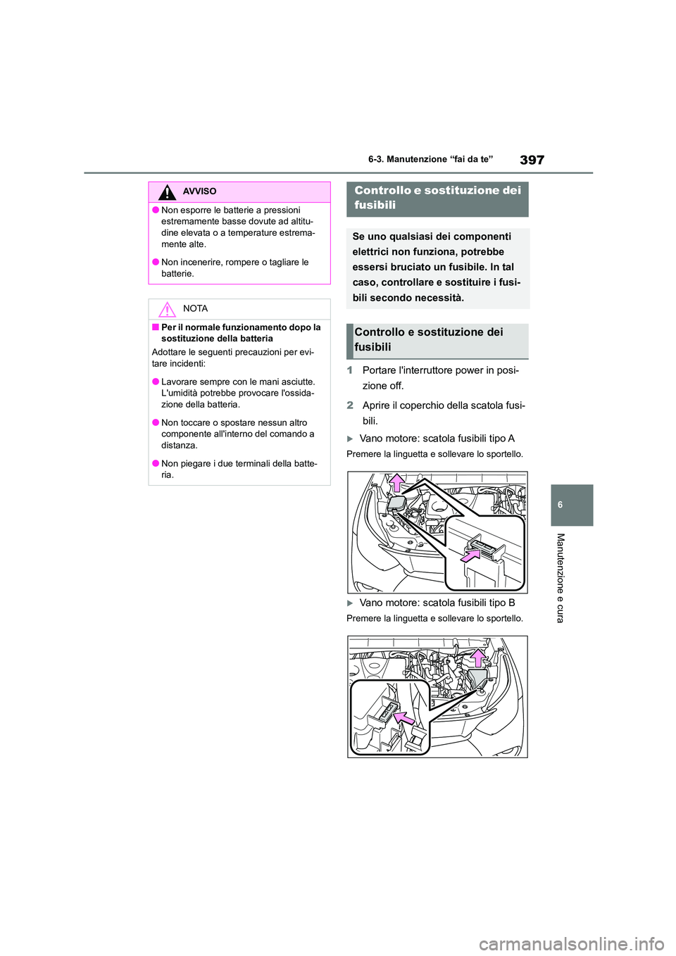 TOYOTA HIGHLANDER 2023  Manuale duso (in Italian) 397
6 
6-3. Manutenzione “fai da te”
Manutenzione e cura
1 Portare linterruttore power in posi- 
zione off. 
2 Aprire il coperchio della scatola fusi- 
bili.
Vano motore: scatola fusibili tipo