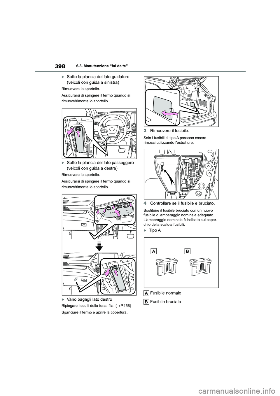 TOYOTA HIGHLANDER 2023  Manuale duso (in Italian) 3986-3. Manutenzione “fai da te”
Sotto la plancia del lato guidatore  
(veicoli con guida a sinistra)
Rimuovere lo sportello. 
Assicurarsi di spingere il fermo quando si  
rimuove/rimonta lo sp