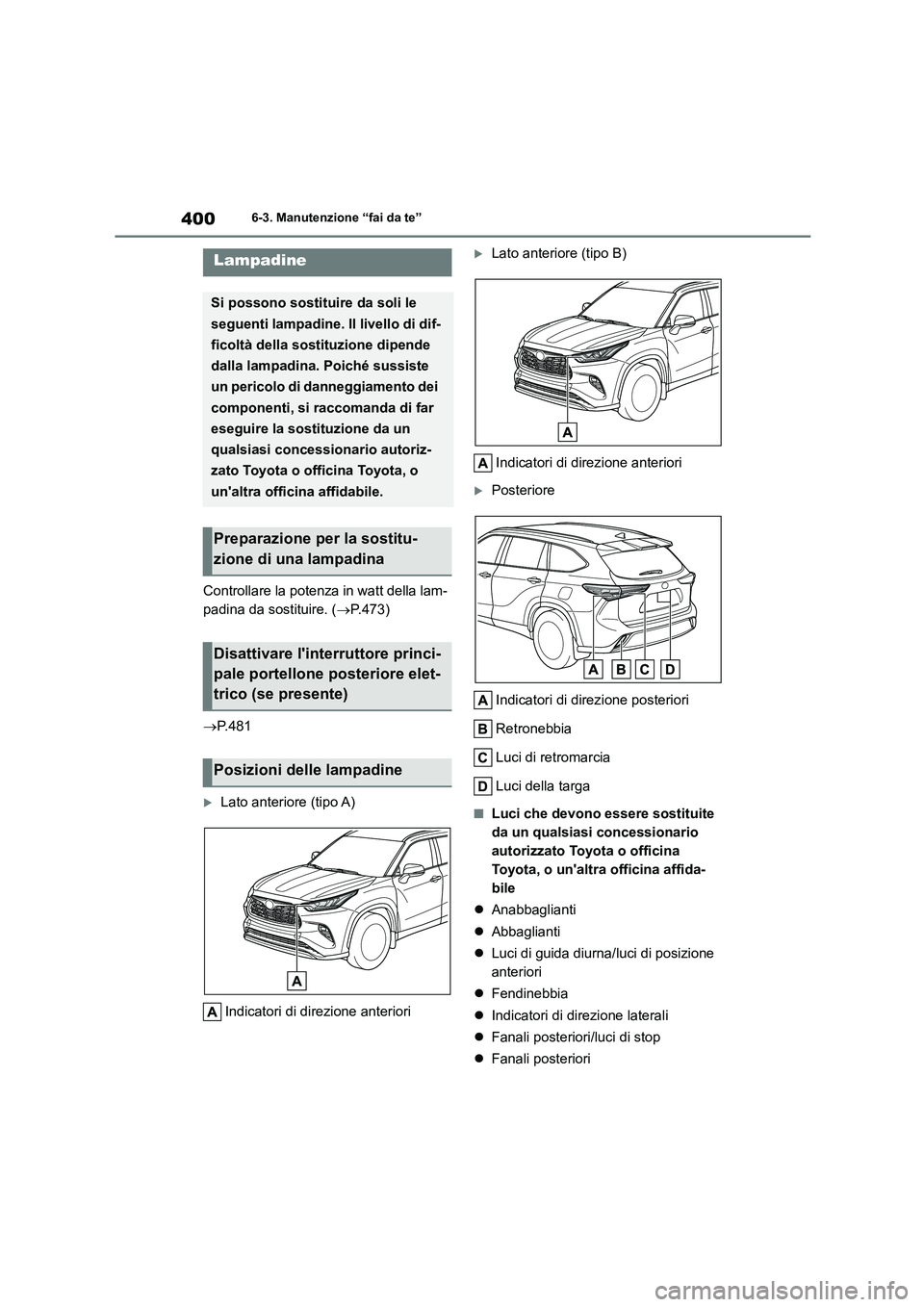 TOYOTA HIGHLANDER 2023  Manuale duso (in Italian) 4006-3. Manutenzione “fai da te”
Controllare la potenza in watt della lam- 
padina da sostituire. ( P.473) 
 P.481
Lato anteriore (tipo A) 
Indicatori di direzione anteriori
Lato anter