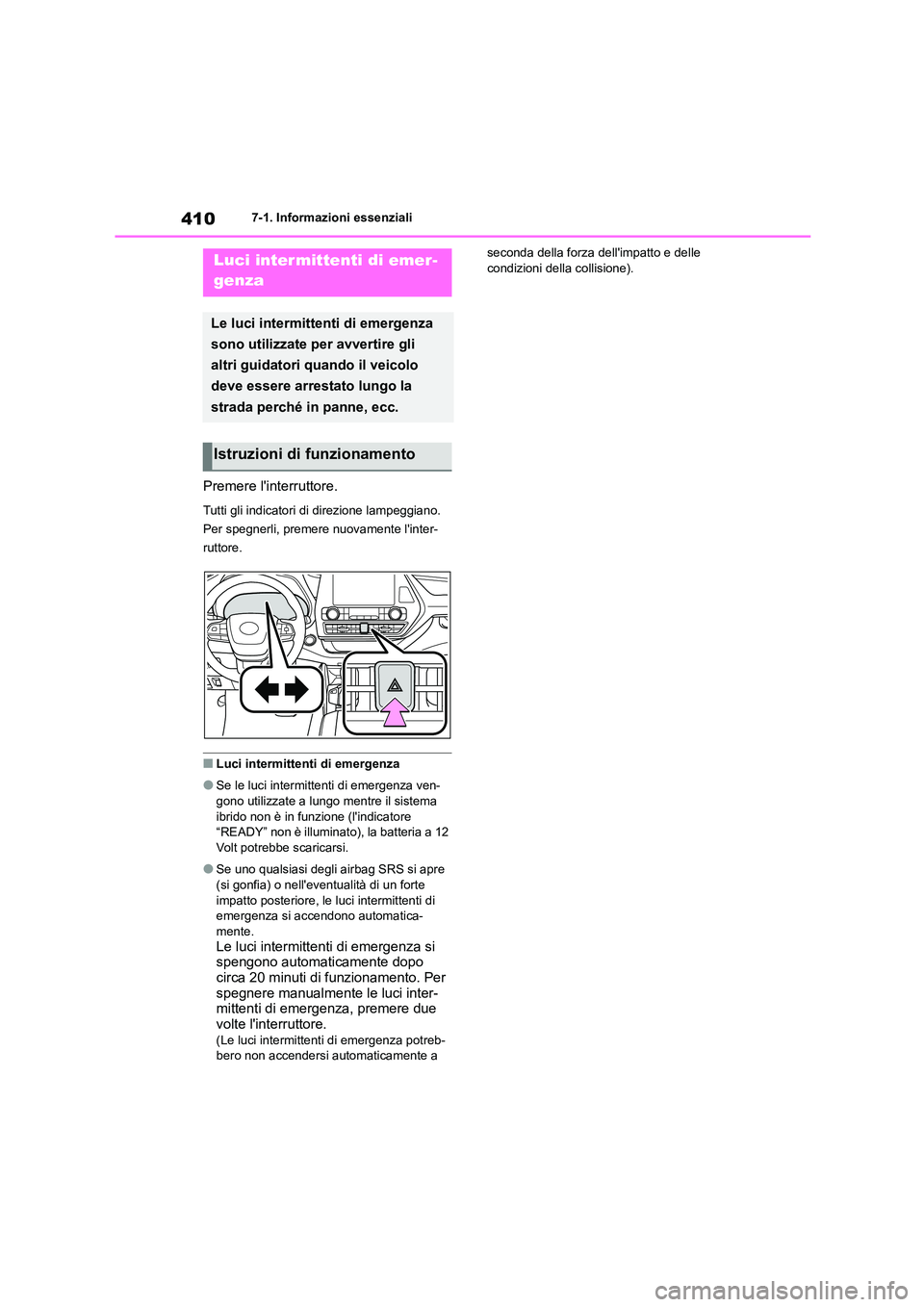 TOYOTA HIGHLANDER 2023  Manuale duso (in Italian) 4107-1. Informazioni essenziali
7-1.Informazioni essenziali
Premere linterruttore.
Tutti gli indicatori di direzione lampeggiano.  
Per spegnerli, premere nuovamente linter-
ruttore.
■Luci intermi