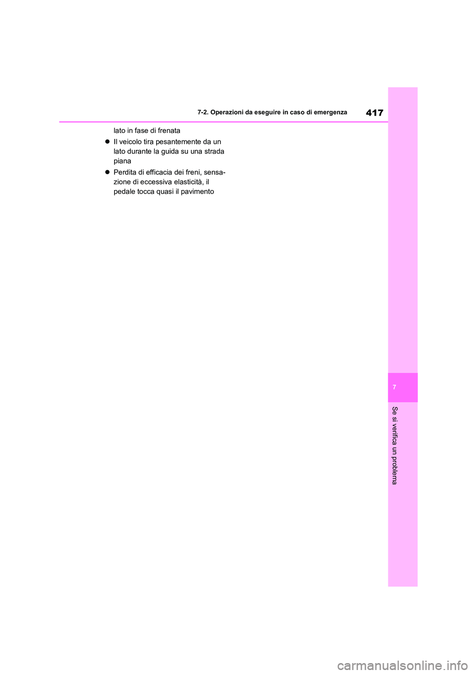 TOYOTA HIGHLANDER 2023  Manuale duso (in Italian) 417
7 
7-2. Operazioni da eseguire in caso di emergenza
Se si verifica un problema
lato in fase di frenata 
 Il veicolo tira pesantemente da un  
lato durante la guida su una strada 
piana 
 Per