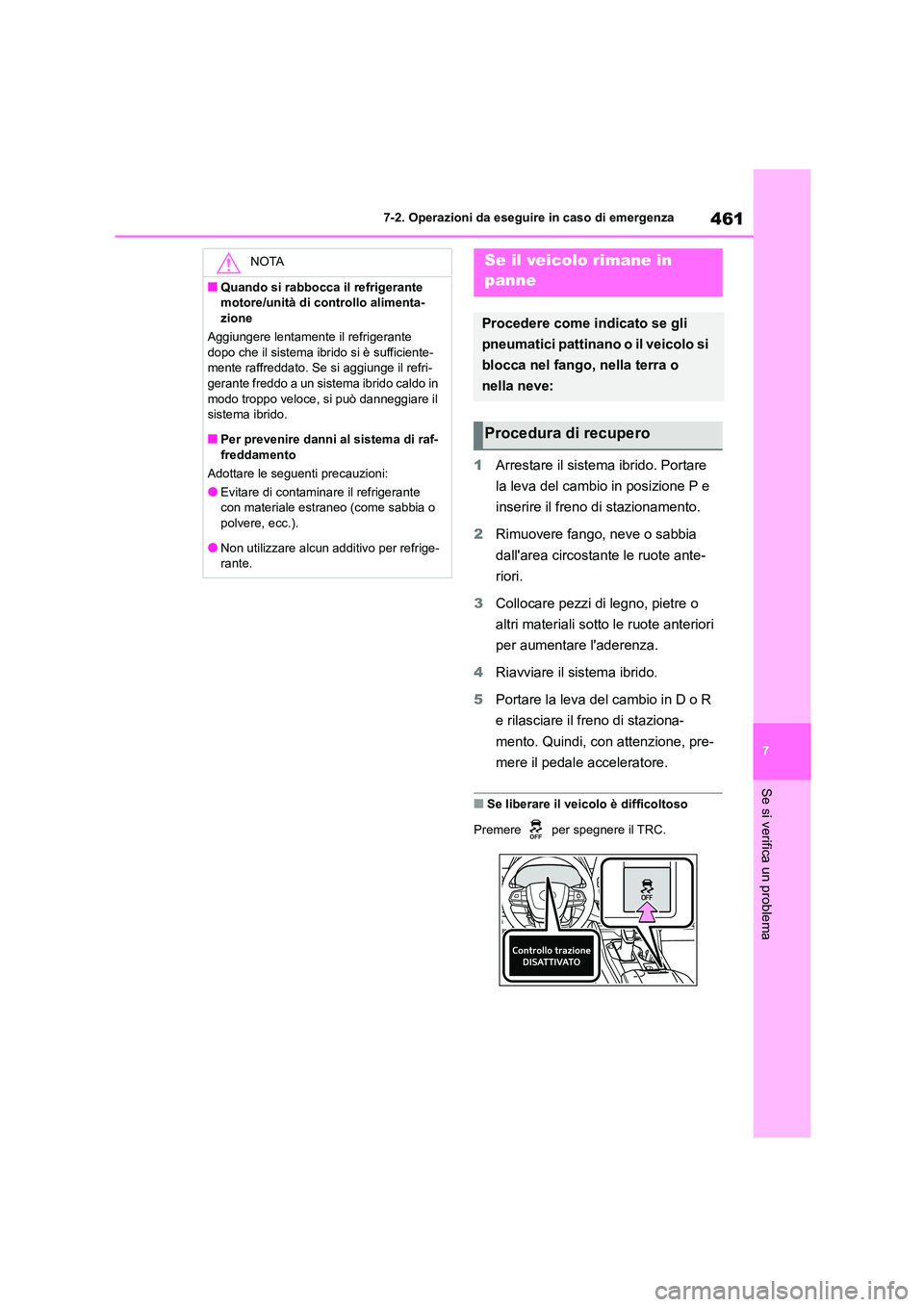 TOYOTA HIGHLANDER 2023  Manuale duso (in Italian) 461
7 
7-2. Operazioni da eseguire in caso di emergenza
Se si verifica un problema
1 Arrestare il sistema ibrido. Portare  
la leva del cambio in posizione P e 
inserire il freno di stazionamento. 
2 