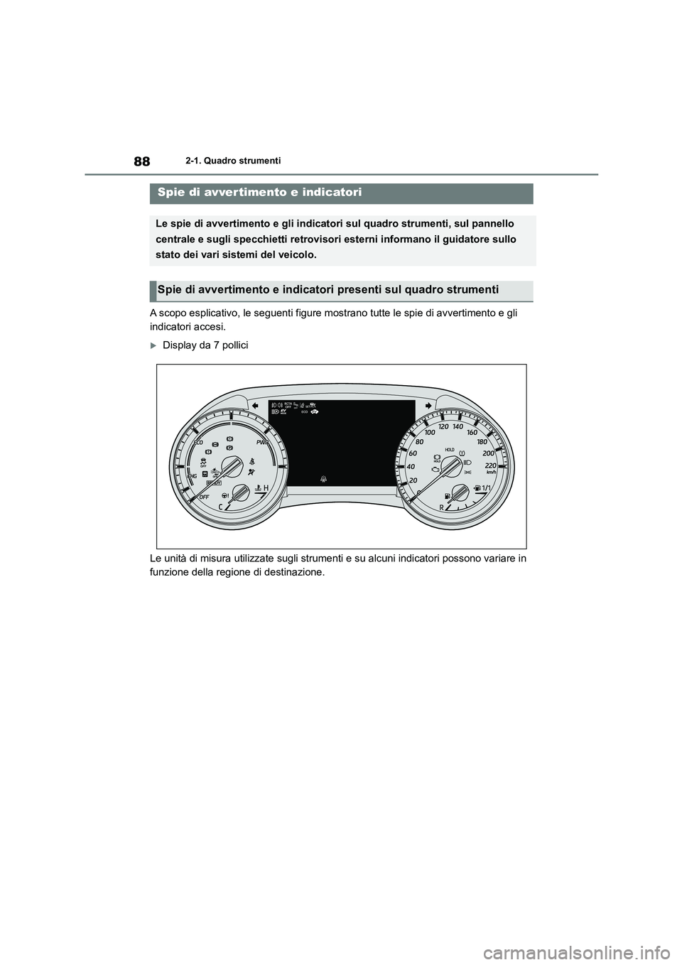 TOYOTA HIGHLANDER 2023 Manuale duso (in Italian) 882-1. Quadro strumenti
2-1.Quadro strumenti
A scopo esplicativo, le seguenti figure mostrano tutte le spie di avvertimento e gli
indicatori accesi.
Display da 7 pollici
Le unità di misura util TOYOTA HIGHLANDER 2023 Manuale duso (in Italian) 882-1. Quadro strumenti
2-1.Quadro strumenti
A scopo esplicativo, le seguenti figure mostrano tutte le spie di avvertimento e gli
indicatori accesi.
Display da 7 pollici
Le unità di misura util