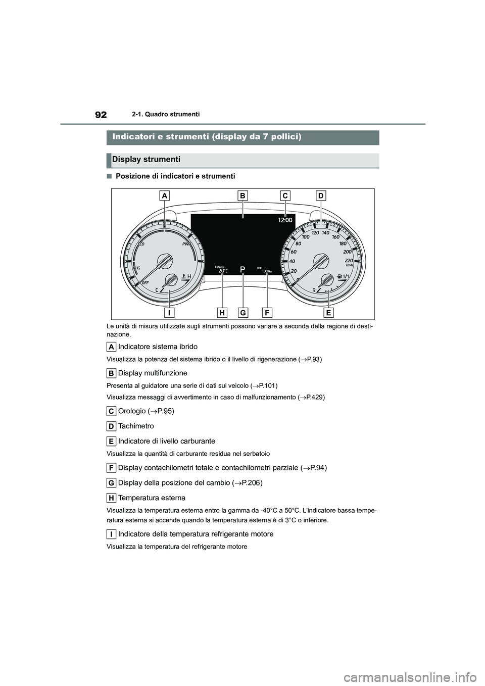 TOYOTA HIGHLANDER 2023 Manuale duso (in Italian) 922-1. Quadro strumenti
■Posizione di indicatori e strumenti
Le unità di misura utilizzate sugli strumenti possono variare a seconda della regione di desti- nazione.
Indicatore sistema ibrido
Visua TOYOTA HIGHLANDER 2023 Manuale duso (in Italian) 922-1. Quadro strumenti
■Posizione di indicatori e strumenti
Le unità di misura utilizzate sugli strumenti possono variare a seconda della regione di desti- nazione.
Indicatore sistema ibrido
Visua