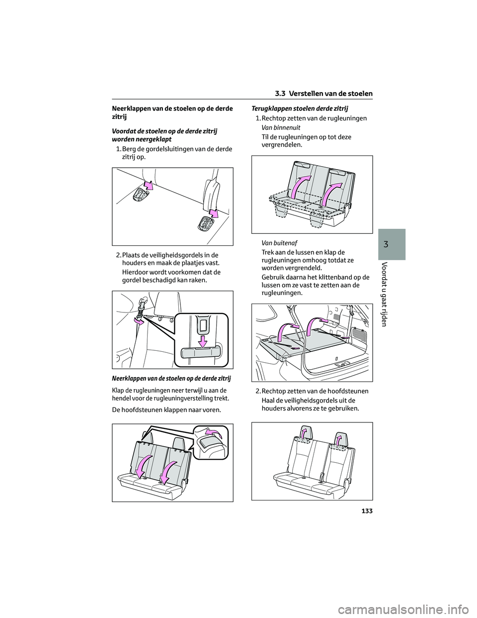 TOYOTA HIGHLANDER 2023 Instructieboekje (in Dutch) Neerklappen van de stoelen op de derde
zitrij
Voordat de stoelen op de derde zitrij
worden neergeklapt
1. Berg de gordelsluitingen van de derde
zitrij op.
2. Plaats de veiligheidsgordels in de
houders TOYOTA HIGHLANDER 2023 Instructieboekje (in Dutch) Neerklappen van de stoelen op de derde
zitrij
Voordat de stoelen op de derde zitrij
worden neergeklapt
1. Berg de gordelsluitingen van de derde
zitrij op.
2. Plaats de veiligheidsgordels in de
houders