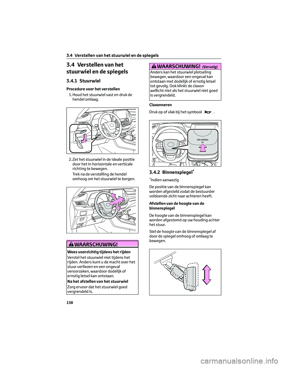 TOYOTA HIGHLANDER 2023 Instructieboekje (in Dutch) 3.4 Verstellen van het
stuurwiel en de spiegels
3.4.1 Stuurwiel
Procedure voor het verstellen
1. Houd het stuurwiel vast en druk de
hendel omlaag.
2. Zet het stuurwiel in de ideale positie
door het in TOYOTA HIGHLANDER 2023 Instructieboekje (in Dutch) 3.4 Verstellen van het
stuurwiel en de spiegels
3.4.1 Stuurwiel
Procedure voor het verstellen
1. Houd het stuurwiel vast en druk de
hendel omlaag.
2. Zet het stuurwiel in de ideale positie
door het in