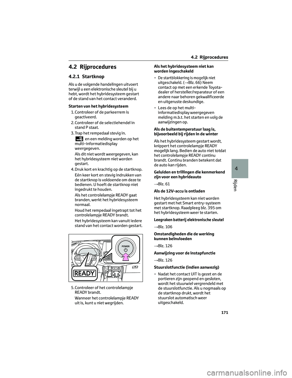 TOYOTA HIGHLANDER 2023 Instructieboekje (in Dutch) 4.2 Rijprocedures
4.2.1 Startknop
Als u de volgende handelingen uitvoert
terwijl u een elektronische sleutel bij u
hebt, wordt het hybridesysteem gestart
of de stand van het contact veranderd.
Starten TOYOTA HIGHLANDER 2023 Instructieboekje (in Dutch) 4.2 Rijprocedures
4.2.1 Startknop
Als u de volgende handelingen uitvoert
terwijl u een elektronische sleutel bij u
hebt, wordt het hybridesysteem gestart
of de stand van het contact veranderd.
Starten