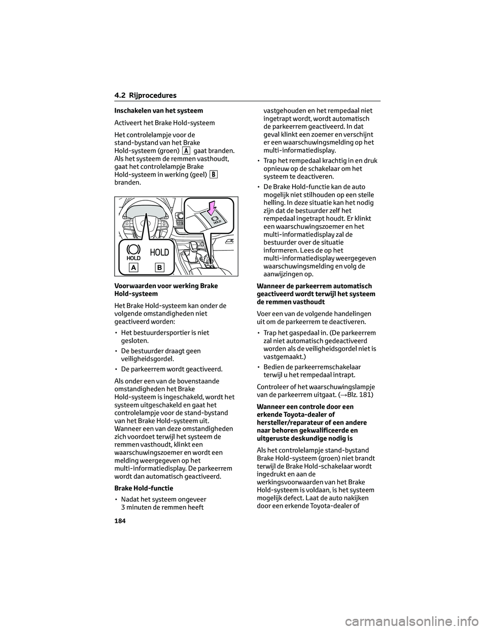 TOYOTA HIGHLANDER 2023 Instructieboekje (in Dutch) Inschakelen van het systeem
Activeert het Brake Hold-systeem
Het controlelampje voor de
stand-bystand van het Brake
Hold-systeem (groen)
Agaat branden.
Als het systeem de remmen vasthoudt,
gaat het co TOYOTA HIGHLANDER 2023 Instructieboekje (in Dutch) Inschakelen van het systeem
Activeert het Brake Hold-systeem
Het controlelampje voor de
stand-bystand van het Brake
Hold-systeem (groen)
Agaat branden.
Als het systeem de remmen vasthoudt,
gaat het co