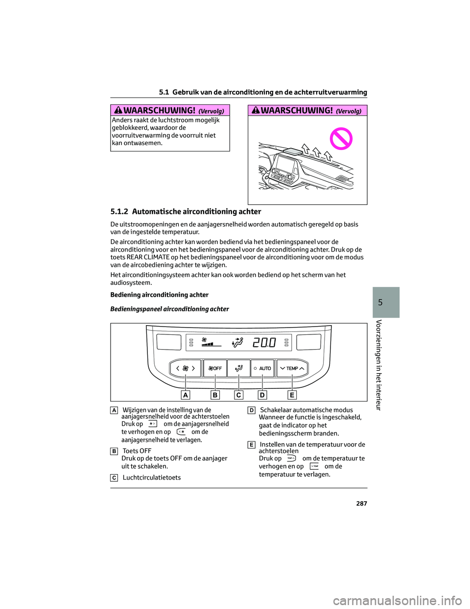 TOYOTA HIGHLANDER 2023 Instructieboekje (in Dutch) WAARSCHUWING!(Vervolg)
Anders raakt de luchtstroom mogelijk
geblokkeerd, waardoor de
voorruitverwarming de voorruit niet
kan ontwasemen.
WAARSCHUWING!(Vervolg)
5.1.2 Automatische airconditioning achte TOYOTA HIGHLANDER 2023 Instructieboekje (in Dutch) WAARSCHUWING!(Vervolg)
Anders raakt de luchtstroom mogelijk
geblokkeerd, waardoor de
voorruitverwarming de voorruit niet
kan ontwasemen.
WAARSCHUWING!(Vervolg)
5.1.2 Automatische airconditioning achte