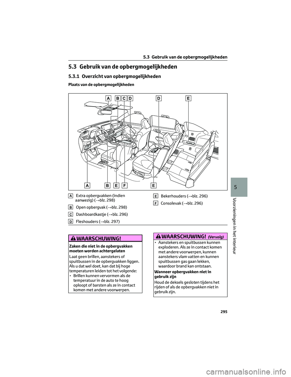 TOYOTA HIGHLANDER 2023 Instructieboekje (in Dutch) 5.3 Gebruik van de opbergmogelijkheden
5.3.1 Overzicht van opbergmogelijkheden
Plaats van de opbergmogelijkheden
AExtra opbergvakken (indien
aanwezig) (→blz. 298)
BOpen opbergvak (→blz. 298)
CDash TOYOTA HIGHLANDER 2023 Instructieboekje (in Dutch) 5.3 Gebruik van de opbergmogelijkheden
5.3.1 Overzicht van opbergmogelijkheden
Plaats van de opbergmogelijkheden
AExtra opbergvakken (indien
aanwezig) (→blz. 298)
BOpen opbergvak (→blz. 298)
CDash