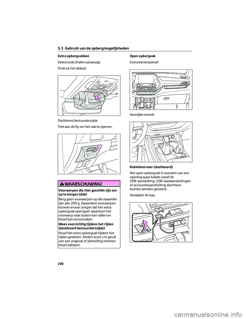 TOYOTA HIGHLANDER 2023 Instructieboekje (in Dutch) Extra opbergvakken
Dakconsole (indien aanwezig)
Druk op het deksel.
Dashboard bestuurderszijde
Trek aan de lip om het vak te openen.
WAARSCHUWING!
Voorwerpen die niet geschikt zijn om
op te bergen (da TOYOTA HIGHLANDER 2023 Instructieboekje (in Dutch) Extra opbergvakken
Dakconsole (indien aanwezig)
Druk op het deksel.
Dashboard bestuurderszijde
Trek aan de lip om het vak te openen.
WAARSCHUWING!
Voorwerpen die niet geschikt zijn om
op te bergen (da
