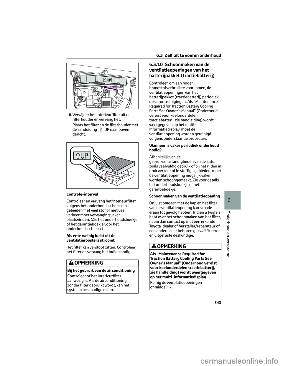 TOYOTA HIGHLANDER 2023 Instructieboekje (in Dutch) 6. Verwijder het interieurfilter uit de
filterhouder en vervang het.
Plaats het filter en de filterhouder met
de aanduiding
UP naar boven
gericht.
Controle-interval
Controleer en vervang het interieur TOYOTA HIGHLANDER 2023 Instructieboekje (in Dutch) 6. Verwijder het interieurfilter uit de
filterhouder en vervang het.
Plaats het filter en de filterhouder met
de aanduiding
UP naar boven
gericht.
Controle-interval
Controleer en vervang het interieur