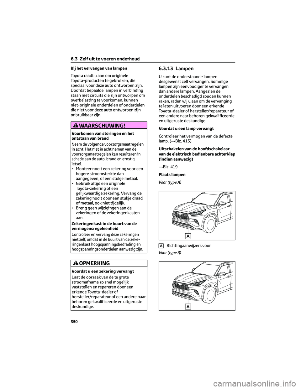 TOYOTA HIGHLANDER 2023 Instructieboekje (in Dutch) Bij het vervangen van lampen
Toyota raadt u aan om originele
Toyota-producten te gebruiken, die
speciaal voor deze auto ontworpen zijn.
Doordat bepaalde lampen in verbinding
staan met circuits die zij TOYOTA HIGHLANDER 2023 Instructieboekje (in Dutch) Bij het vervangen van lampen
Toyota raadt u aan om originele
Toyota-producten te gebruiken, die
speciaal voor deze auto ontworpen zijn.
Doordat bepaalde lampen in verbinding
staan met circuits die zij