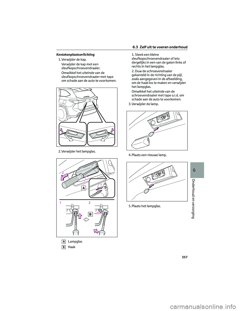TOYOTA HIGHLANDER 2023 Instructieboekje (in Dutch) Kentekenplaatverlichting
1. Verwijder de kap.
Verwijder de kap met een
sleufkopschroevendraaier.
Omwikkel het uiteinde van de
sleufkopschroevendraaier met tape
om schade aan de auto te voorkomen.
2. V TOYOTA HIGHLANDER 2023 Instructieboekje (in Dutch) Kentekenplaatverlichting
1. Verwijder de kap.
Verwijder de kap met een
sleufkopschroevendraaier.
Omwikkel het uiteinde van de
sleufkopschroevendraaier met tape
om schade aan de auto te voorkomen.
2. V