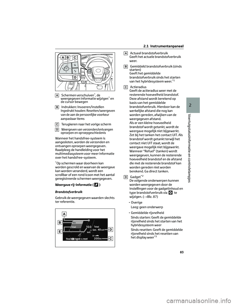 TOYOTA HIGHLANDER 2023  Instructieboekje (in Dutch) ASchermen verschuiven*,de
weergegeven informatie wijzigen*en
de cursor bewegen
BIndrukken: Invoeren/instellenIngedrukt houden: Resetten/weergeven
van de aan de persoonlijke voorkeur
aanpasbaar items
C