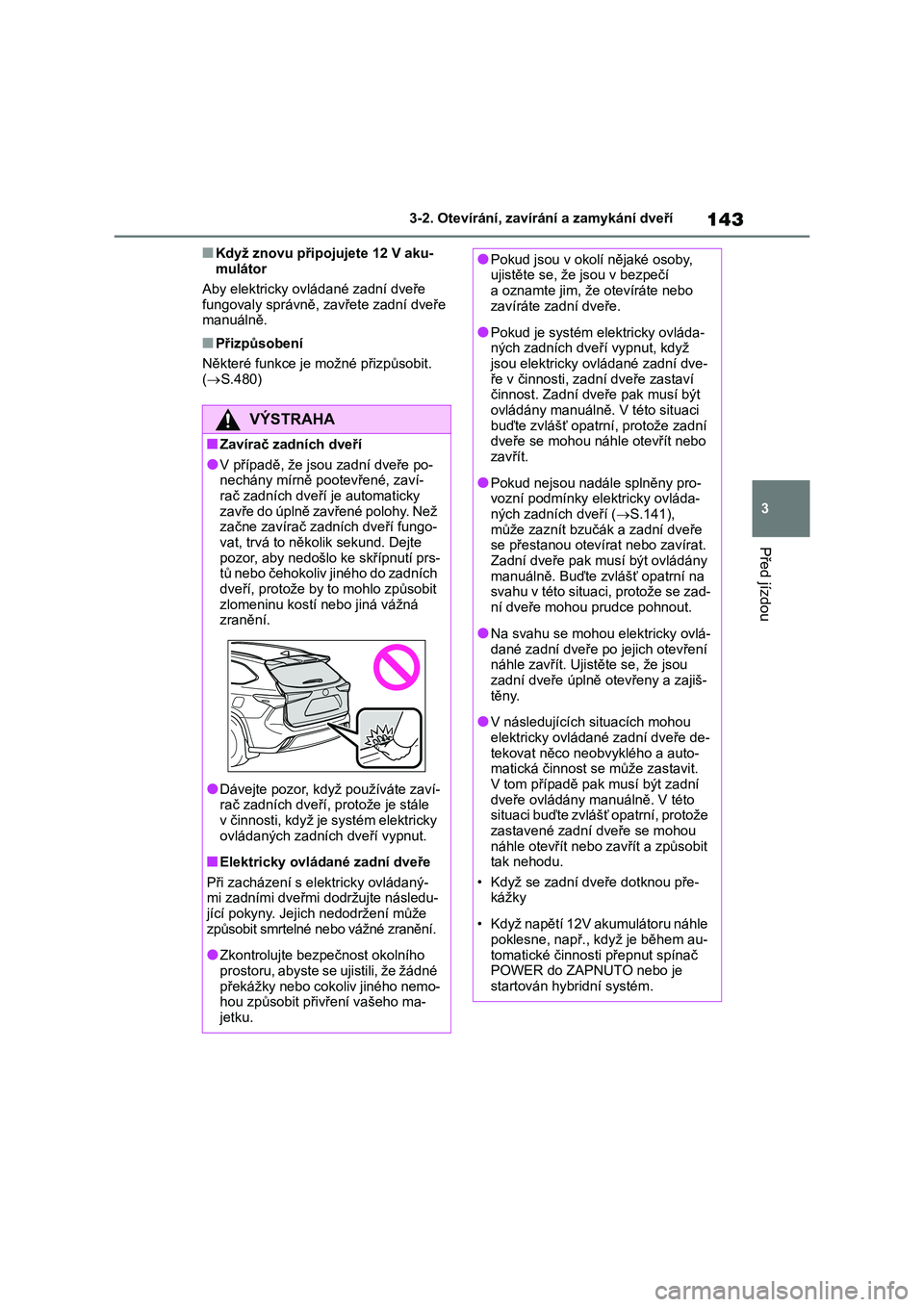 TOYOTA HIGHLANDER 2023 Návod na použití (in Czech) 143
3
3-2. Otevírání, zaví rání a zamykání dveří
Před jízdou
■Když znovu připojujete 12 V aku-
mulátor
Aby elektricky ovládané zadní dveře
fungovaly správně, zavřete zadn TOYOTA HIGHLANDER 2023 Návod na použití (in Czech) 143
3
3-2. Otevírání, zaví rání a zamykání dveří
Před jízdou
■Když znovu připojujete 12 V aku-
mulátor
Aby elektricky ovládané zadní dveře
fungovaly správně, zavřete zadn