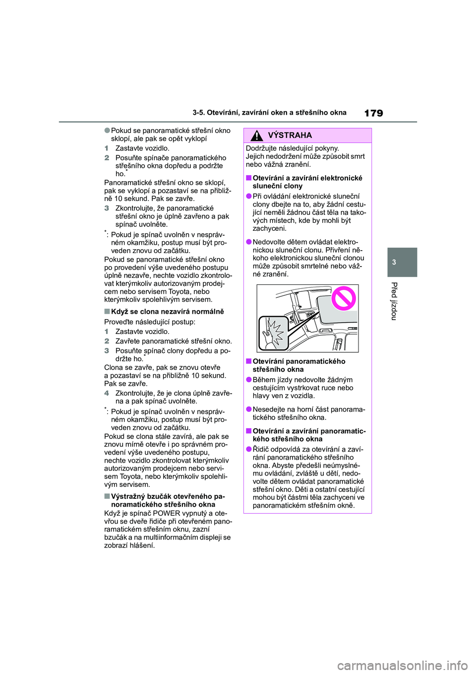TOYOTA HIGHLANDER 2023  Návod na použití (in Czech) 179
3 
3-5. Otevírání, zavírání oken a střešního okna
Před jízdou
●Pokud se panoramatické střešní okno  
sklopí, ale pak s e opět vyklopí 
1 Zastavte vozidlo. 
2 Posuňte spínače