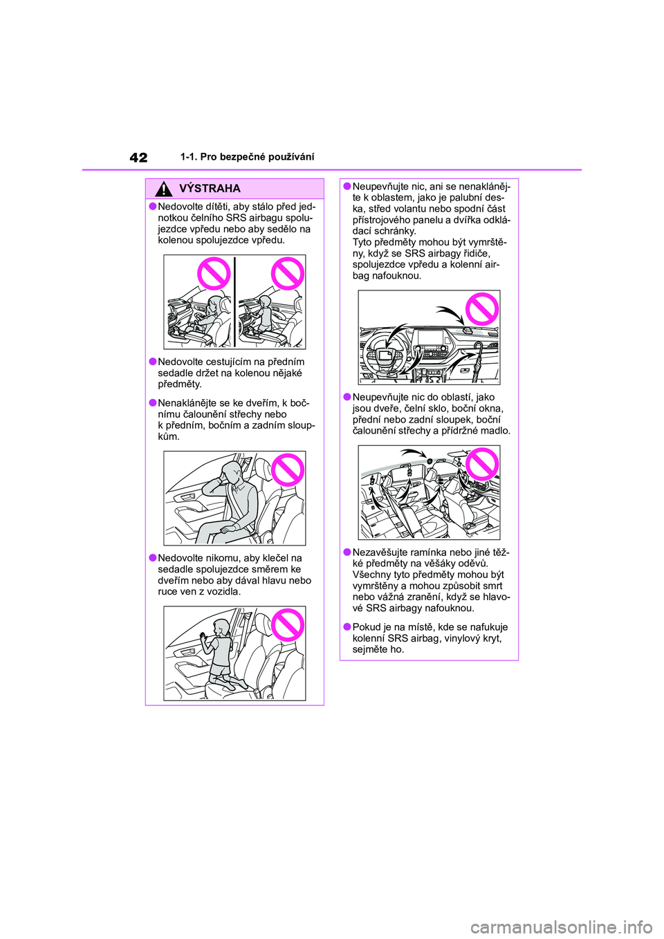 TOYOTA HIGHLANDER 2023 Návod na použití (in Czech) 421-1. Pro bezpečné používání
VÝSTRAHA
●Nedovolte dítěti, aby stálo před jed-
notkou čelního SRS airbagu spolu-
jezdce vpředu nebo aby sedělo na kolenou spolujezdce vpředu.
●Nedo TOYOTA HIGHLANDER 2023 Návod na použití (in Czech) 421-1. Pro bezpečné používání
VÝSTRAHA
●Nedovolte dítěti, aby stálo před jed-
notkou čelního SRS airbagu spolu-
jezdce vpředu nebo aby sedělo na kolenou spolujezdce vpředu.
●Nedo