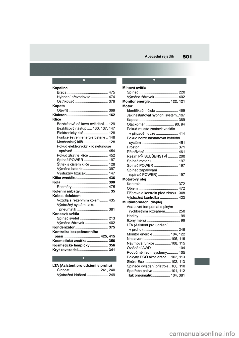 TOYOTA HIGHLANDER 2023  Návod na použití (in Czech) 501Abecední rejstřík
 K 
Kapalina
Brzda .........................................475
Hybridní převodovka .................474
Ostřikovač .................................376
Kapota
Otevřít ..