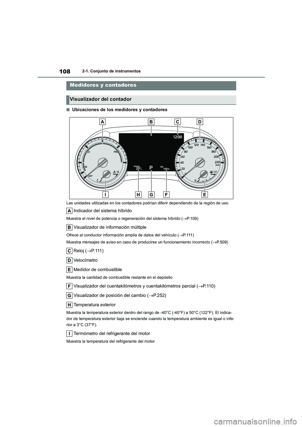 TOYOTA HIGHLANDER 2021  Manual del propietario (in Spanish) 1082-1. Conjunto de instrumentos
■Ubicaciones de los medidores y contadores
Las unidades utilizadas en los contadores podrían diferir dependiendo de la región de uso.
Indicador del sistema híbrid