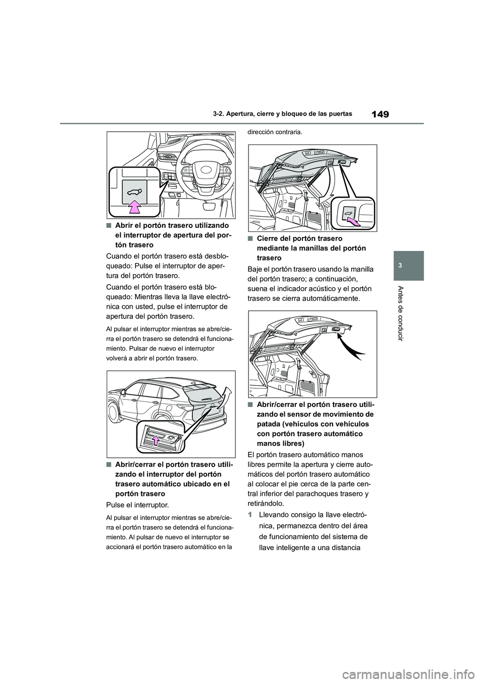 TOYOTA HIGHLANDER 2021  Manual del propietario (in Spanish) 149
3 
3-2. Apertura, cierre y bloqueo de las puertas
Antes de conducir
■Abrir el portón trasero utilizando  
el interruptor de apertura del por-
tón trasero 
Cuando el portón trasero está desbl