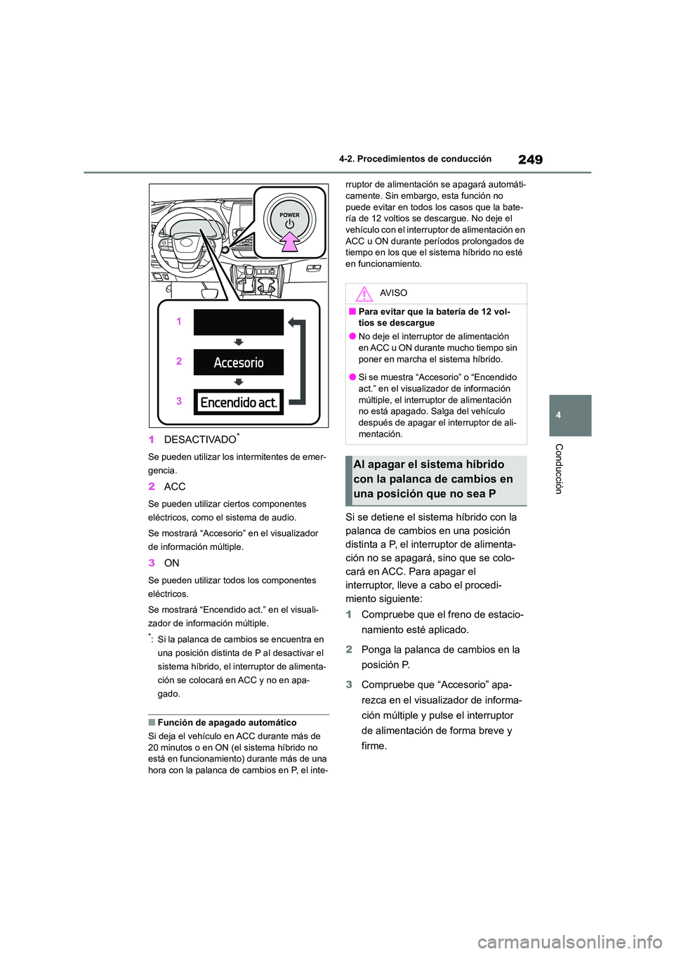 TOYOTA HIGHLANDER 2021  Manual del propietario (in Spanish) 249
4 
4-2. Procedimientos de conducción
Conducción1 DESACTIVADO*
Se pueden utilizar los intermitentes de emer- 
gencia.
2 ACC
Se pueden utilizar ciertos componentes  
eléctricos, como el sistema d