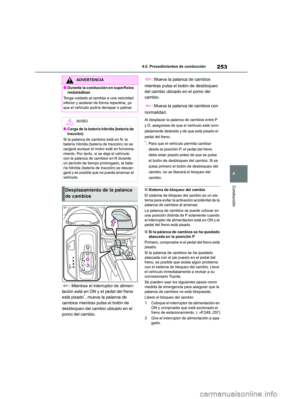 TOYOTA HIGHLANDER 2021  Manual del propietario (in Spanish) 253
4 
4-2. Procedimientos de conducción
Conducción
: Mientras el interruptor de alimen- 
tación está en ON y el pedal del freno 
está pisado*, mueva la palanca de 
cambios mientras pulsa el bot