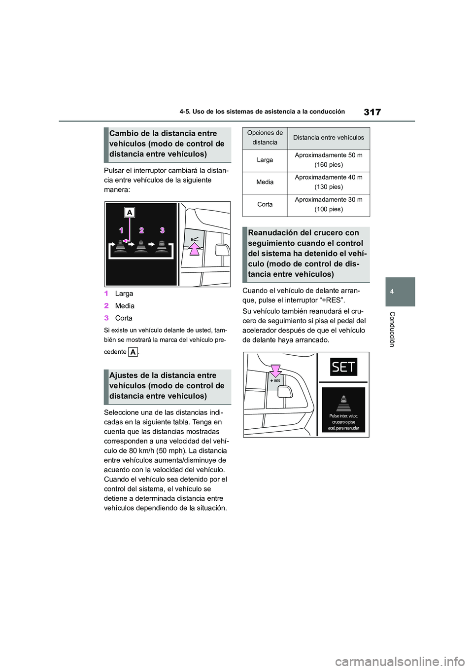 TOYOTA HIGHLANDER 2021  Manual del propietario (in Spanish) 317
4 
4-5. Uso de los sistemas de asistencia a la conducción
Conducción
Pulsar el interruptor cambiará la distan- 
cia entre vehículos de la siguiente 
manera: 
1 Larga 
2 Media 
3 Corta
Si exist