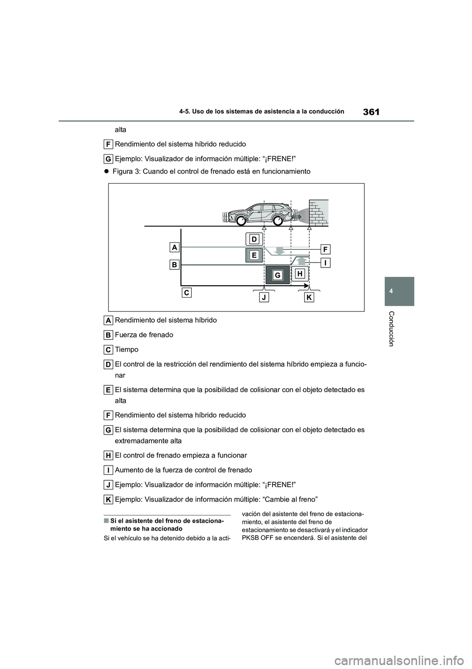 TOYOTA HIGHLANDER 2021  Manual del propietario (in Spanish) 361
4 
4-5. Uso de los sistemas de asistencia a la conducción
Conducción
alta 
Rendimiento del sistema híbrido reducido 
Ejemplo: Visualizador de información múltiple: “¡FRENE!” 
 Figura 