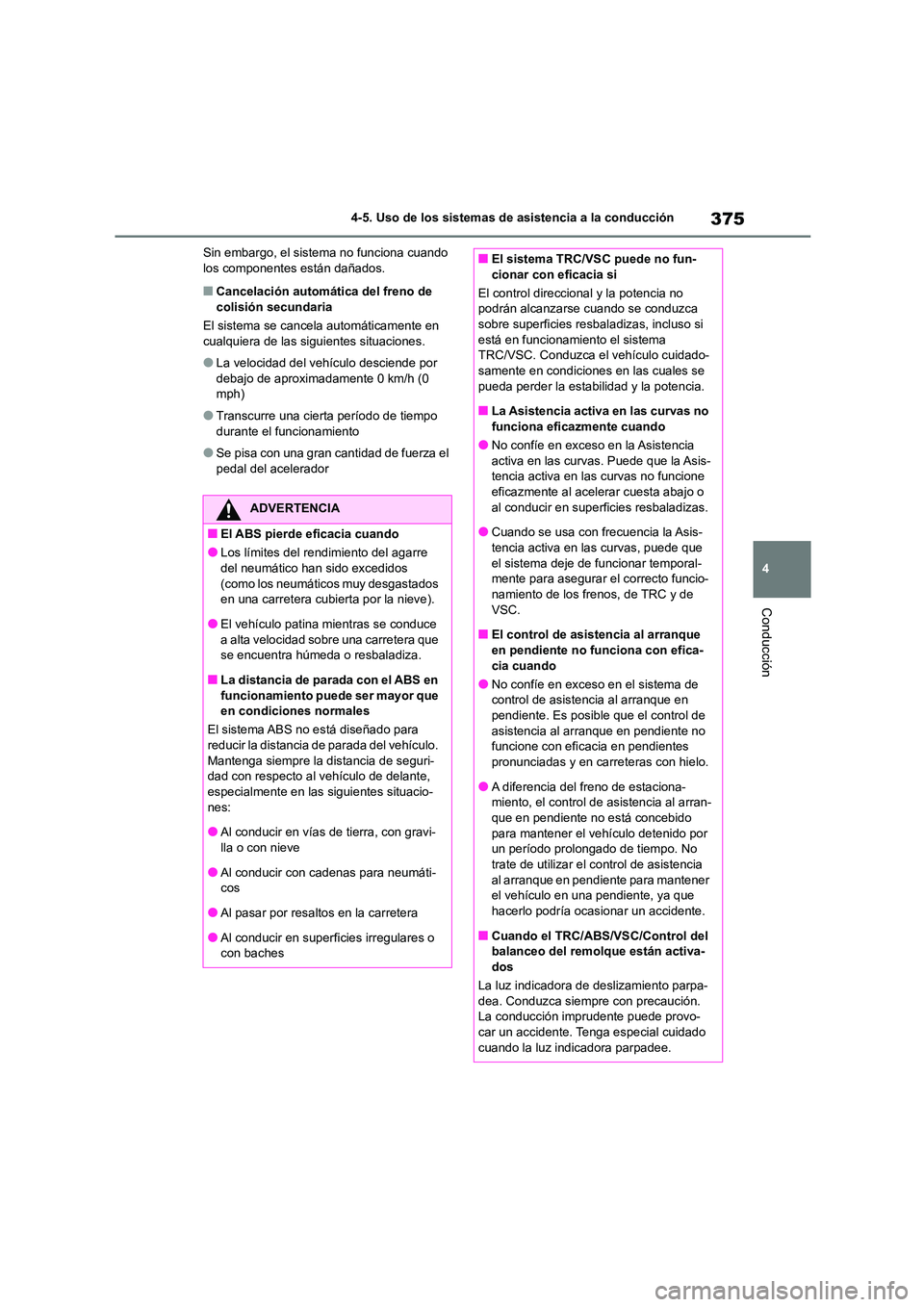 TOYOTA HIGHLANDER 2021  Manual del propietario (in Spanish) 375
4 
4-5. Uso de los sistemas de asistencia a la conducción
Conducción
Sin embargo, el sistema no funciona cuando  los componentes están dañados.
■Cancelación automática del freno de  
colis