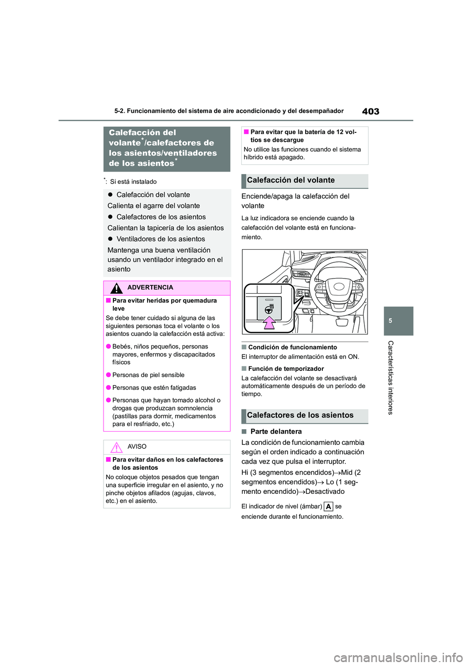 TOYOTA HIGHLANDER 2021  Manual del propietario (in Spanish) 403
5 
5-2. Funcionamiento del sistema de aire acondicionado y del desempañador
Características interiores
*: Si está instalado
Enciende/apaga la calefacción del  
volante
La luz indicadora se enc