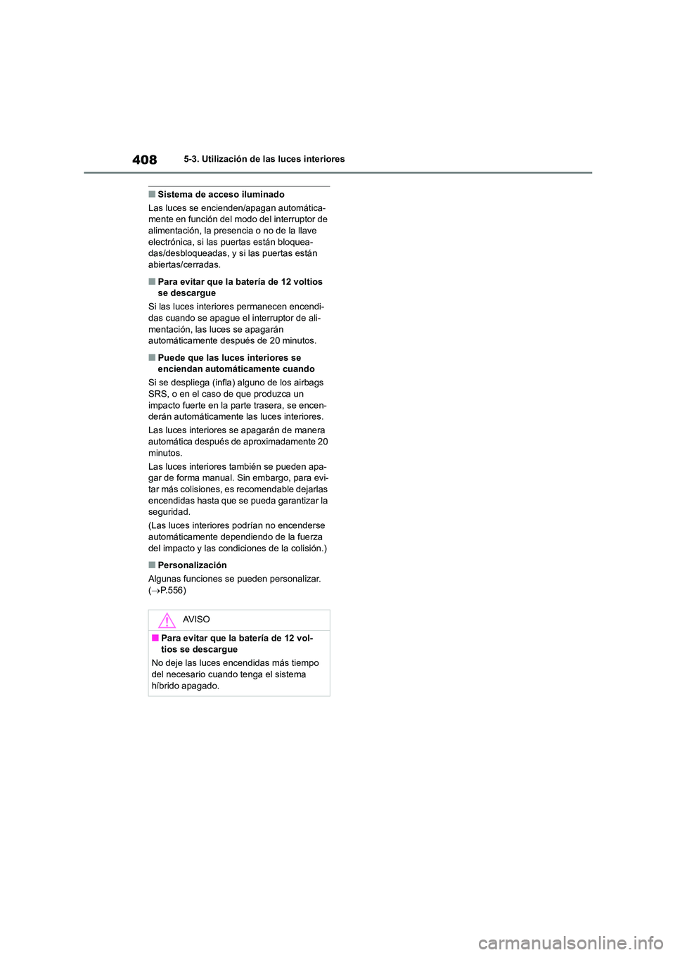 TOYOTA HIGHLANDER 2021  Manual del propietario (in Spanish) 4085-3. Utilización de las luces interiores
■Sistema de acceso iluminado 
Las luces se encienden/apagan automática- mente en función del modo del interruptor de  
alimentación, la presencia o no
