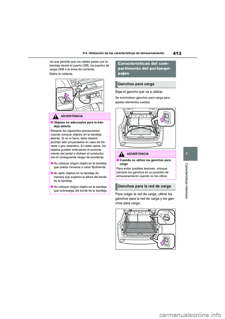 TOYOTA HIGHLANDER 2021  Manual del propietario (in Spanish) 413
5 
5-4. Utilización de las características de almacenamiento
Características interiores
cio que permite que los cables pasen por la  bandeja desde el puerto USB, los puertos de  
carga USB o la
