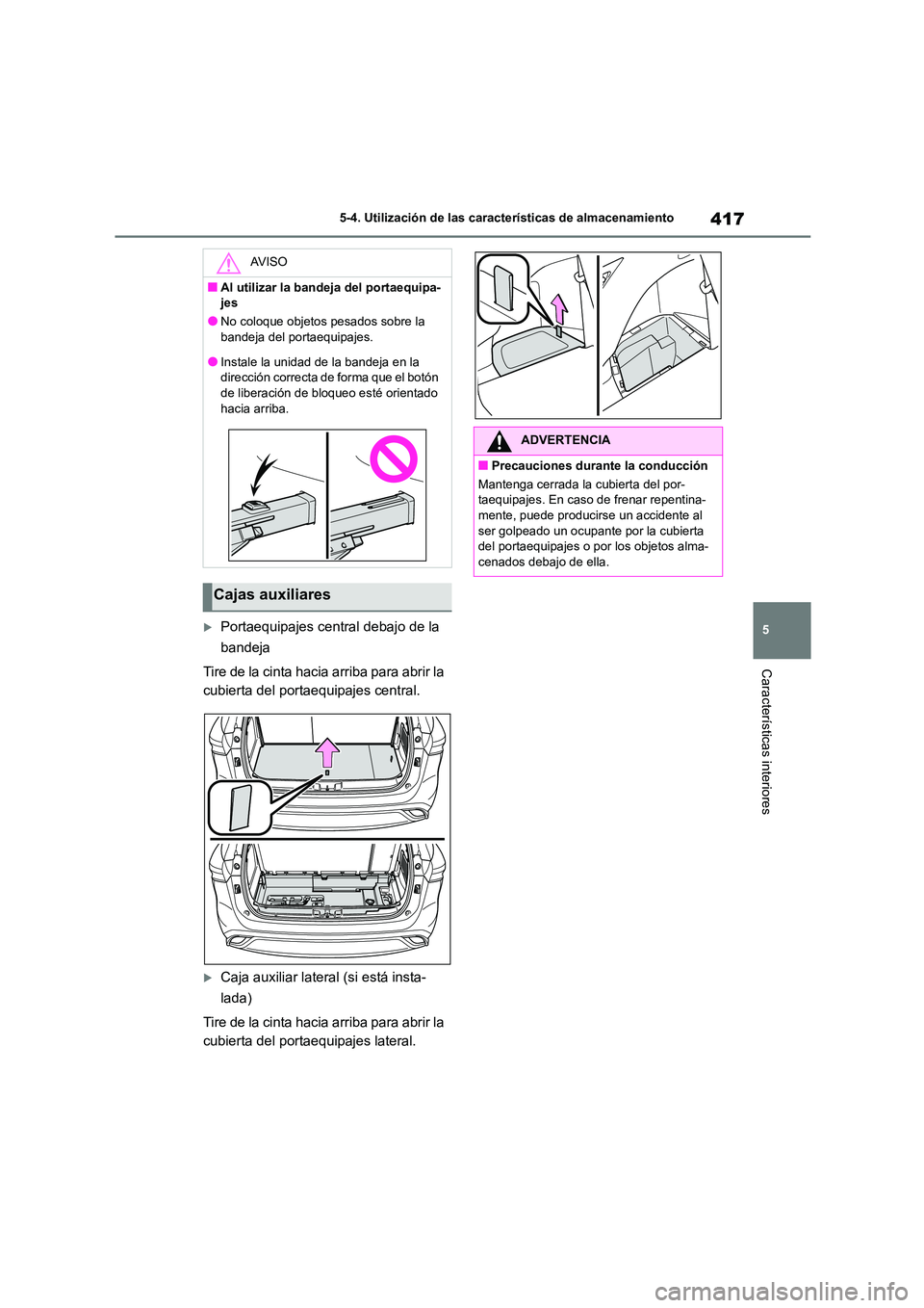 TOYOTA HIGHLANDER 2021  Manual del propietario (in Spanish) 417
5 
5-4. Utilización de las características de almacenamiento
Características interiores
Portaequipajes central debajo de la  
bandeja 
Tire de la cinta hacia arriba para abrir la  
cubierta 