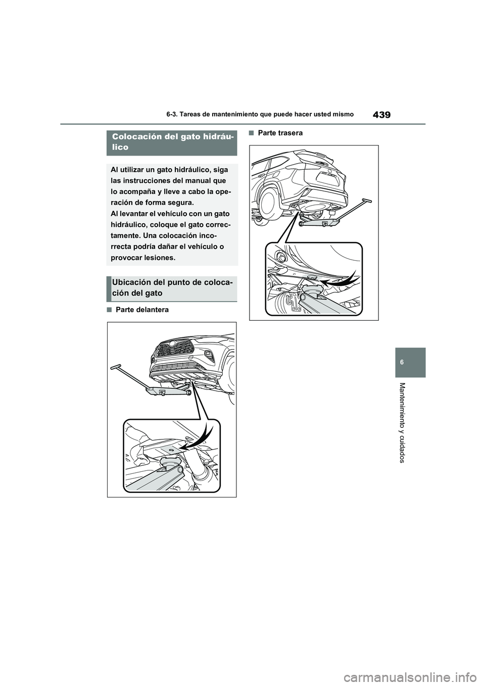 TOYOTA HIGHLANDER 2021  Manual del propietario (in Spanish) 439
6 
6-3. Tareas de mantenimiento que puede hacer usted mismo
Mantenimiento y cuidados
■Parte delantera
■Parte traseraColocación del gato hidráu- 
lico
Al utilizar un gato hidráulico, siga  
