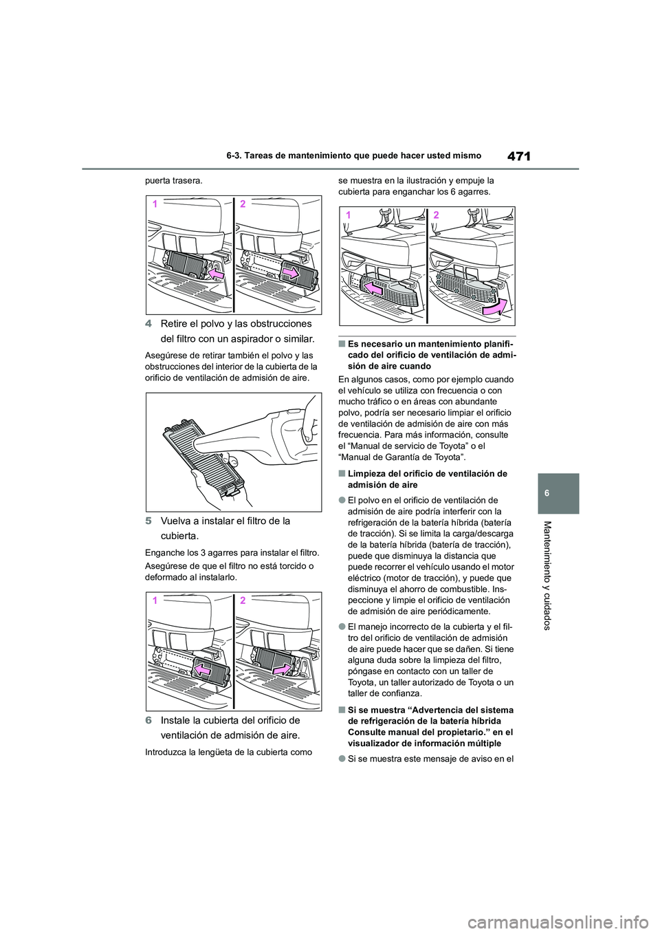 TOYOTA HIGHLANDER 2021  Manual del propietario (in Spanish) 471
6 
6-3. Tareas de mantenimiento que puede hacer usted mismo
Mantenimiento y cuidados
puerta trasera.
4 Retire el polvo y las obstrucciones  
del filtro con un aspirador o similar.
Asegúrese de re